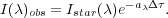 I(λ)obs = Istar(λ)e-aλΔ τ.
                                   